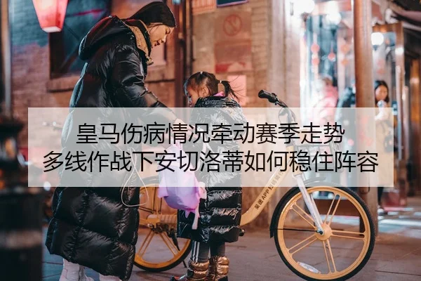 皇马伤病情况牵动赛季走势 多线作战下安切洛蒂如何稳住阵容（manguantiyu）